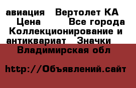 1.1) авиация : Вертолет КА-15 › Цена ­ 49 - Все города Коллекционирование и антиквариат » Значки   . Владимирская обл.